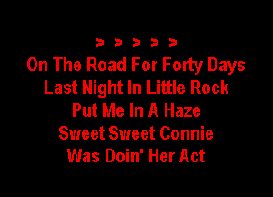 333332!

On The Road For Forty Days
Last Night In Little Rock

Put Me In A Haze
Sweet Sweet Connie
Was Doin' Her Act