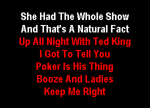 She Had The Whole Show
And Thafs A Natural Fact
Up All Night With Ted King
I Got To Tell You
Poker Is His Thing
Booze And Ladies
Keep Me Right