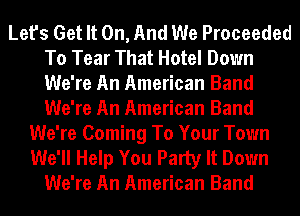 Let's Get It On, And We Proceeded
To Tear That Hotel Down
We're An American Band
We're An American Band

We're Coming To Your Town
We'll Help You Party It Down
We're An American Band