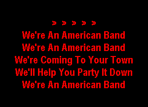 33333

We're An American Band
We're An American Band
We're Coming To Your Town

We'll Help You Party It Down
We're An American Band