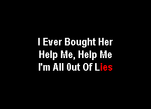 I Ever Bought Her
Help Me, Help Me

I'm All Out Of Lies