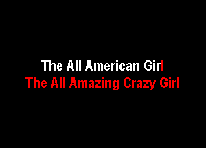 The All American Girl

The All Amazing Crazy Girl