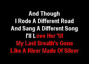 And Though
I Rode A Different Road
And Sang A Different Song

I'll Love Her 'til
My Last Breath's Gone
Like A River Made Of Silver