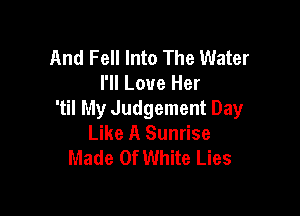 And Fell Into The Water
I'll Love Her

'til My Judgement Day
Like A Sunrise
Made Of White Lies
