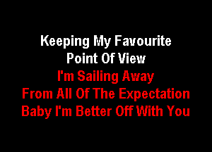 Keeping My Favourite
Point Of View

I'm Sailing Away
From All Of The Expectation
Baby I'm Better Off With You