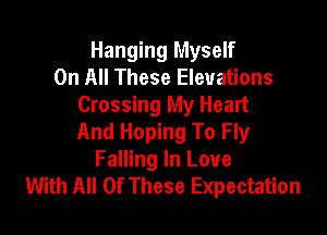 Hanging Myself
On All These Elevations
Crossing My Heart

And Hoping To Fly
Falling In Love
With All Of These Expectation