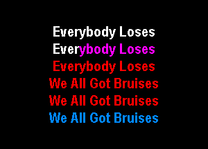 Everybody Loses
Everybody Loses
Everybody Loses

We All Got Bruises
We All Got Bruises
We All Got Bruises