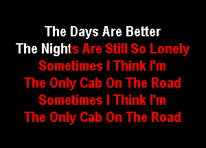 The Days Are Better
The Nights Are Still So Lonely
Sometimes I Think I'm
The Only Cab On The Road
Sometimes I Think I'm

The Only Cab On The Road