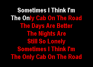 Sometimes I Think I'm
The Only Cab On The Road
The Days Are Better
The Nights Are
Still So Lonely
Sometimes I Think I'm
The Only Cab On The Road