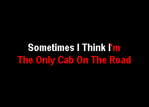 Sometimes I Think I'm

The Only Cab On The Road