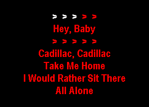 b33321

Hey, Baby

32533

Cadillac, Cadillac

Take Me Home
lWould Rather Sit There
All Alone