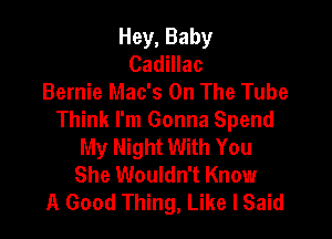 Hey, Baby
Cadillac
Bernie Mac's On The Tube

Think I'm Gonna Spend
My Night With You
She Wouldn't Know
A Good Thing, Like I Said