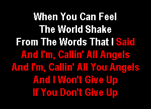 When You Can Feel
The World Shake
From The Words That I Said
And I'm, Callin' All Angels
And I'm, Callin' All You Angels
And I Won't Give Up
If You Don't Give Up