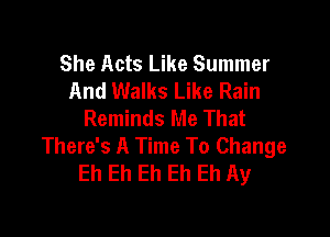 She Acts Like Summer
And Walks Like Rain
Reminds Me That

There's A Time To Change
Eh Eh Eh Eh Eh Ay