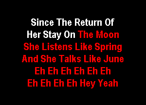 Since The Return Of
Her Stay On The Moon
She Listens Like Spring
And She Talks Like June
Eh Eh Eh Eh Eh Eh
Eh Eh Eh Eh Hey Yeah