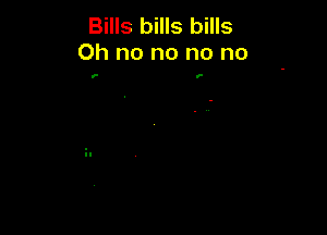 Bills bills bills
Oh no no no no

v- o-