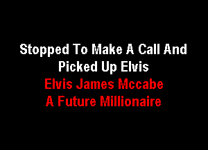 Stopped To Make A Call And
Picked Up Elvis

Elvis James Mccabe
A Future Millionaire