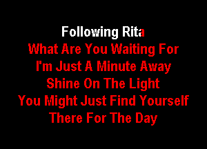 Following Rita
What Are You Waiting For
I'm Just A Minute Away
Shine On The Light
You Might Just Find Yourself
There For The Day