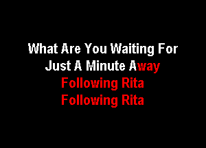 What Are You Waiting For
Just A Minute Away

Following Rita
Following Rita
