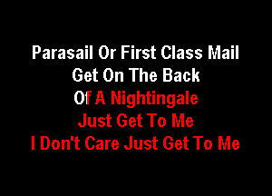 Parasail Dr First Class Mail
Get On The Back
Of A Nightingale

Just Get To Me
I Don't Care Just Get To Me