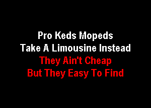 Pro Keds Mopeds
Take A Limousine Instead

They Ain't Cheap
But They Easy To Find