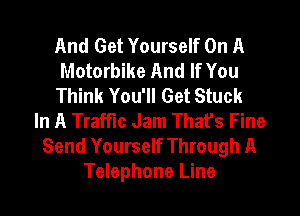 And Get Yourself On A
Motorbike And If You
Think You'll Get Stuck
In A Traffic Jam That's Fine
Send Yourself Through A
Telephone Line