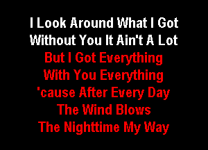 I Look Around What I Got
Without You It Ain't A Lot
But I Got Everything
With You Everything
'cause After Every Day
The Wind Blows
The Nighttime My Way