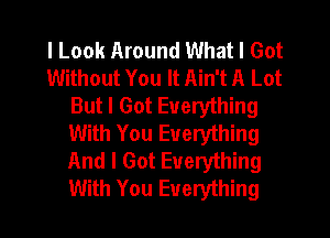 I Look Around What I Got
Without You It Ain't A Lot
But I Got Everything
With You Everything
And I Got Everything
With You Everything