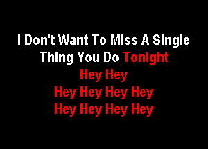 I Don't Want To Miss A Single
Thing You Do Tonight

Hey Hey
Hey Hey Hey Hey
Hey Hey Hey Hey