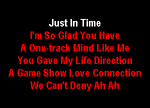 Just In Time
I'm So Glad You Have
A One-track Mind Like Me
You Gaue My Life Direction
A Game Show Loue Connection
We Can't Deny Ah Ah