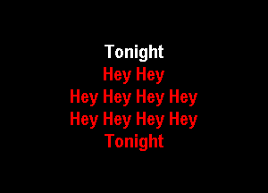 Tonight
Hey Hey

Hey Hey Hey Hey
Hey Hey Hey Hey
Tonight
