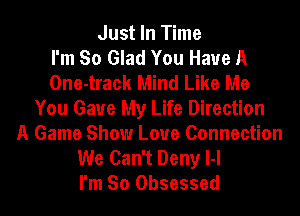 Just In Time
I'm So Glad You Have A
One-track Mind Like Me
You Gaue My Life Direction
A Game Show Loue Connection
We Can't Deny l-l
I'm So Obsessed
