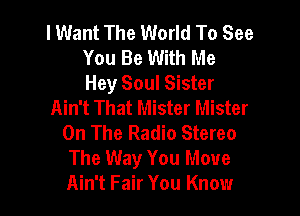 lWant The World To See
You Be With Me

Hey Soul Sister
Ain't That Mister Mister

On The Radio Stereo
The Way You Move
Ain't Fair You Know