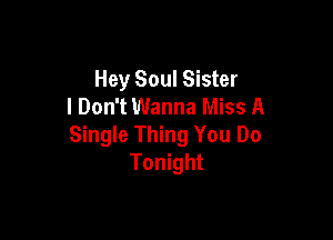 Hey Soul Sister
I Don't Wanna Miss A

Single Thing You Do
Tonight