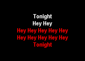 Tonight
Hey Hey

Hey Hey Hey Hey Hey
Hey Hey Hey Hey Hey
Tonight