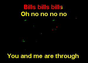 Bills bills bills
Oh no no no no

v- o-

You and me are through