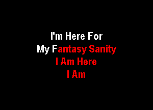 I'm Here For
My Fantasy Sanity

I Am Here
lAm
