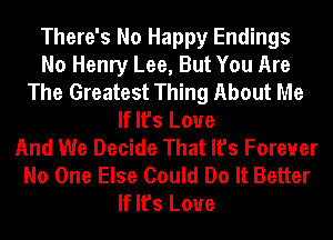 There's No Happy Endings
No Henry Lee, But You Are
The Greatest Thing About Me
If It's Love
And We Decide That It's Forever
No One Else Could Do It Better
If It's Love