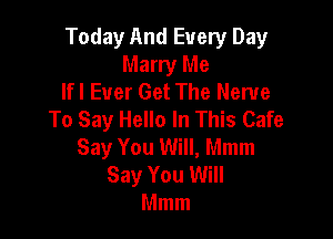 Today And Every Day
Marry Me
lfl Ever Get The Nerve
To Say Hello In This Cafe

Say You Will, Mmm
Say You Will
Mmm