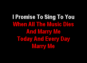 I Promise To Sing To You
When All The Music Dies
And Marry Me

Today And Every Day
Marry Me