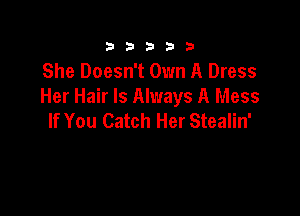 333332!

She Doesn't Own A Dress
Her Hair Is Always A Mess

If You Catch Her Stealin'