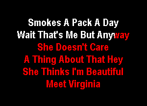 Smokes A Pack A Day
Wait Thafs Me But Anyway
She Doesn't Care
A Thing About That Hey
She Thinks I'm Beautiful
Meet Virginia