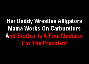 Her Daddy Wrestles Alligators
Mama Works 0n Carburetors
And Brother Is A Fine Mediator
For The President