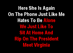 Here She Is Again
On The Phone Just Like Me
Hates To Be Alone
We Just Like To

Sit At Home And
Rip On The President
Meet Virginia