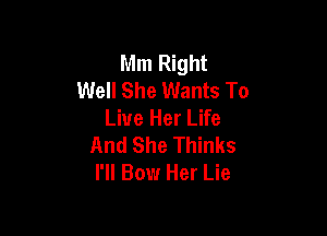 Mm Right
Well She Wants To
Live Her Life

And She Thinks
I'll Bow Her Lie