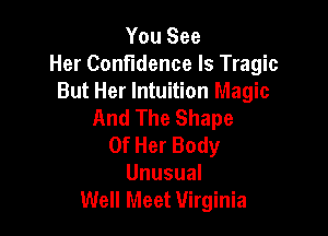 You See
Her Confidence Is Tragic
But Her Intuition Magic
And The Shape

Of Her Body
Unusual
Well Meet Virginia