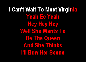 I Can't Wait To Meet Virginia
Yeah Ee Yeah
Hey Hey Hey
Well She Wants To

Be The Queen
And She Thinks
I'll Bow Her Scene