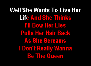 Well She Wants To Live Her
Life And She Thinks
I'll Bow Her Lies

Pulls Her Hair Back
As She Screams

I Don't Really Wanna
Be The Queen