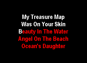 My Treasure Map
Was On Your Skin
Beauty In The Water

Angel On The Beach
Ocean's Daughter