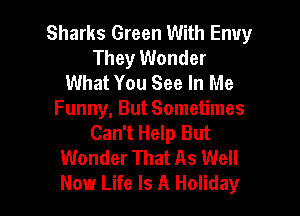 Sharks Green With Envy
They Wonder
What You See In Me

Funny, But Sometimes
Can't Help But
Wonder That As Well
Now Life Is A Holiday